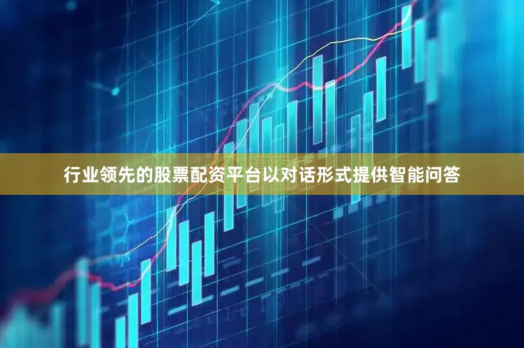 行业领先的股票配资平台以对话形式提供智能问答