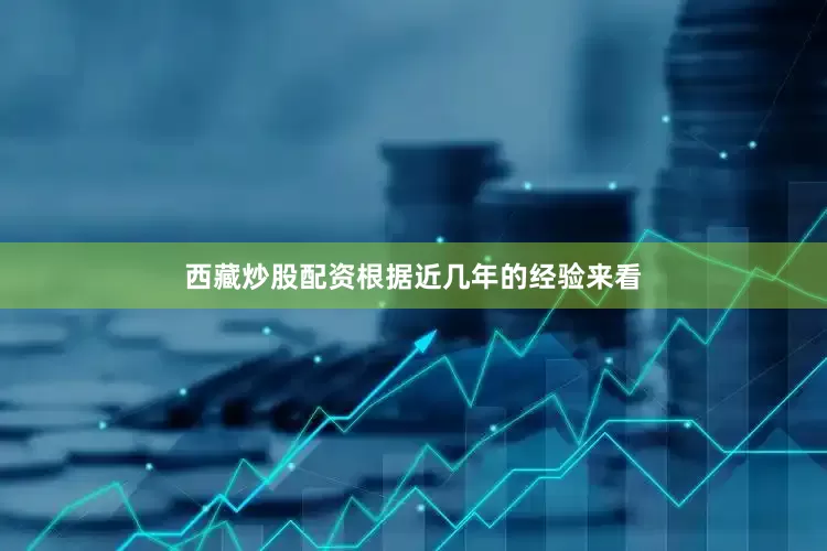 西藏炒股配资根据近几年的经验来看