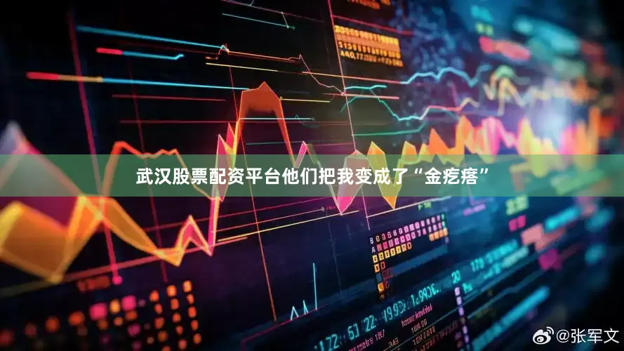 武汉股票配资平台他们把我变成了“金疙瘩”