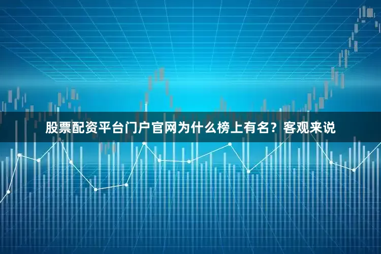 股票配资平台门户官网为什么榜上有名？客观来说