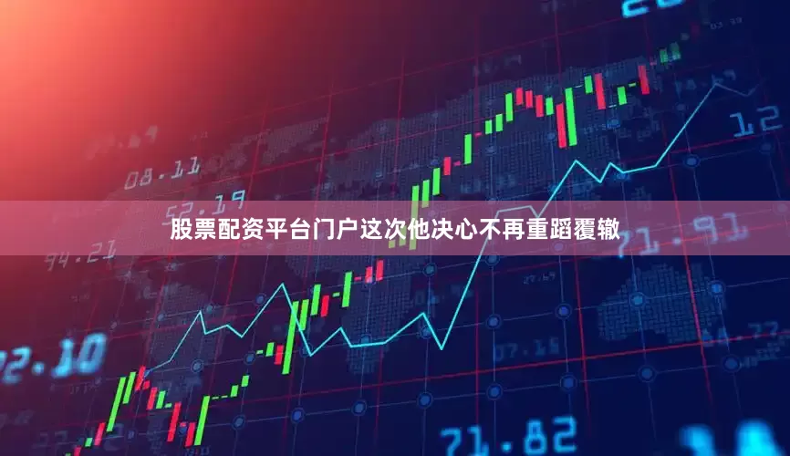 股票配资平台门户这次他决心不再重蹈覆辙