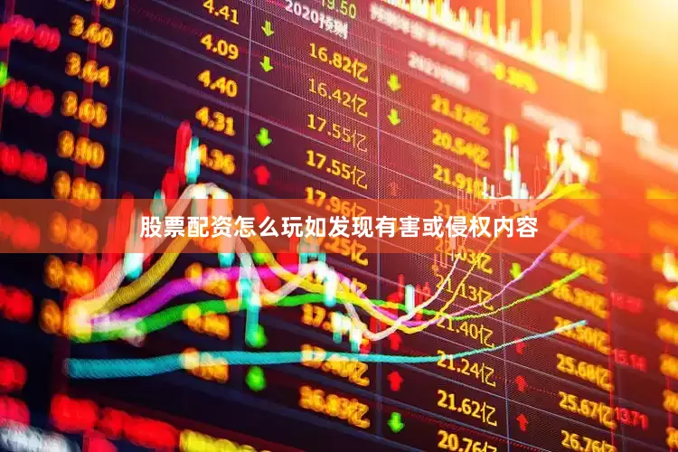 股票配资怎么玩如发现有害或侵权内容
