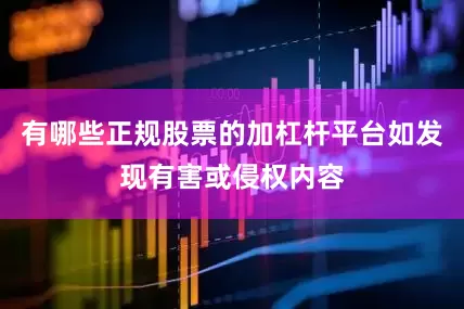 有哪些正规股票的加杠杆平台如发现有害或侵权内容