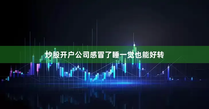 炒股开户公司感冒了睡一觉也能好转