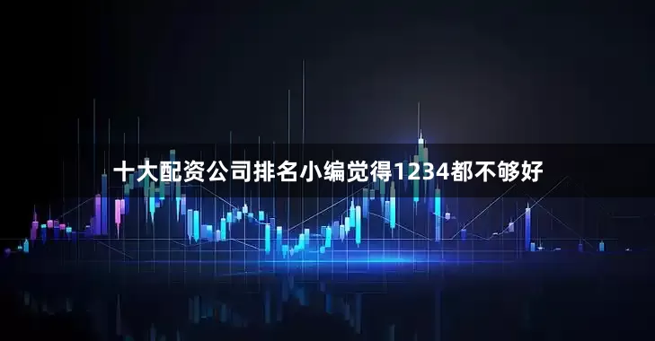 十大配资公司排名小编觉得1234都不够好