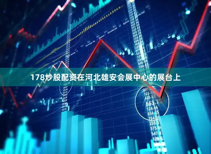 178炒股配资在河北雄安会展中心的展台上