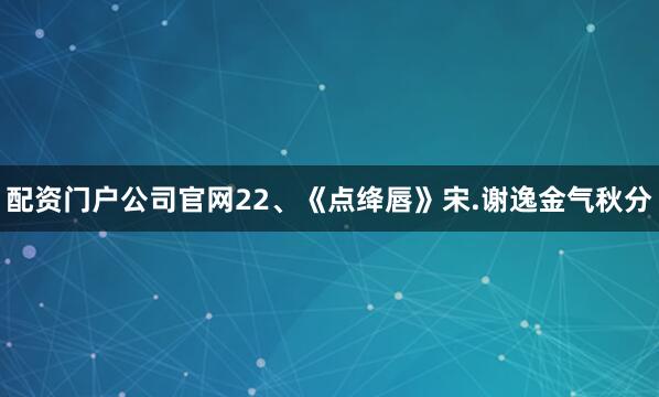 配资门户公司官网　　22、《点绛唇》　　宋.谢逸　　金气秋分