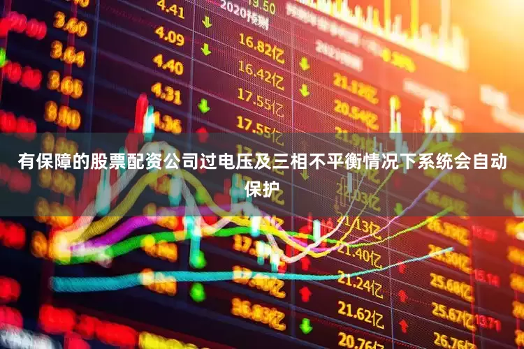 有保障的股票配资公司过电压及三相不平衡情况下系统会自动保护