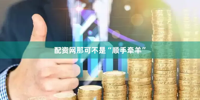 配资网那可不是“顺手牵羊”