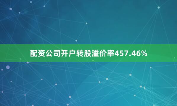 配资公司开户转股溢价率457.46%