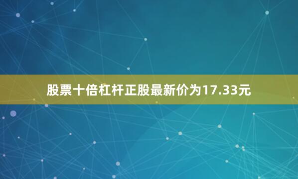 股票十倍杠杆正股最新价为17.33元