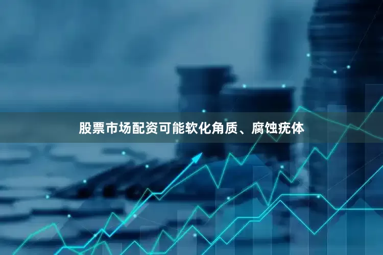 股票市场配资可能软化角质、腐蚀疣体
